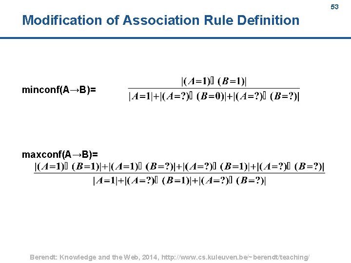 53 Modification of Association Rule Definition minconf(A→B)= maxconf(A→B)= Berendt: Knowledge and the Web, 2014,