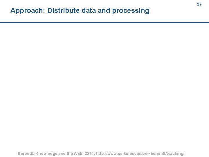 Approach: Distribute data and processing Berendt: Knowledge and the Web, 2014, http: //www. cs.