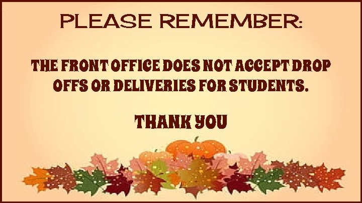 PLEASE REMEMBER: THE FRONT OFFICE DOES NOT ACCEPT DROP OFFS OR DELIVERIES FOR STUDENTS.