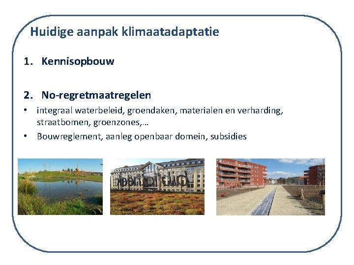 Huidige aanpak klimaatadaptatie 1. Kennisopbouw 2. No-regretmaatregelen • integraal waterbeleid, groendaken, materialen en verharding,