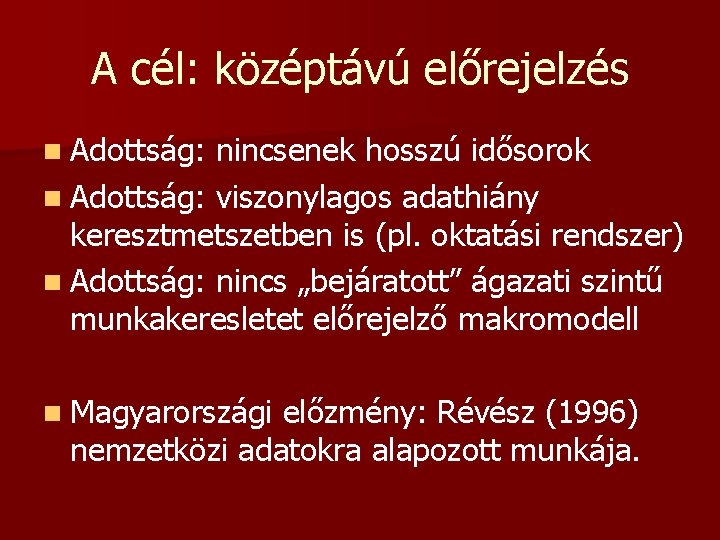 A cél: középtávú előrejelzés n Adottság: nincsenek hosszú idősorok n Adottság: viszonylagos adathiány keresztmetszetben