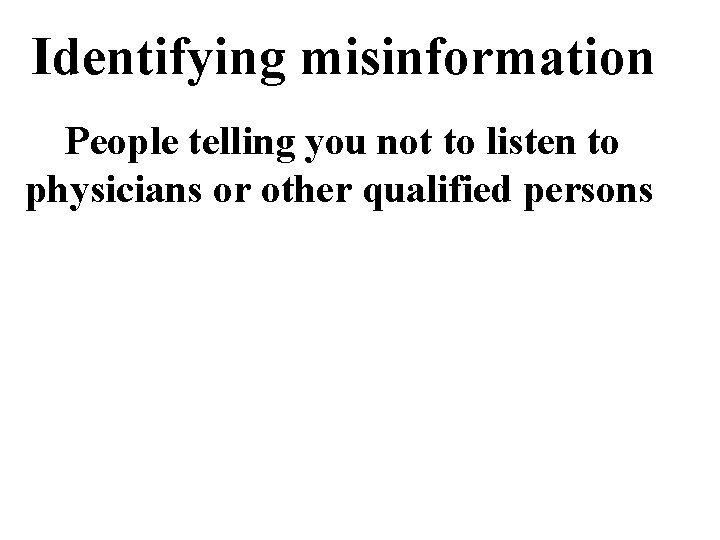 Identifying misinformation People telling you not to listen to physicians or other qualified persons