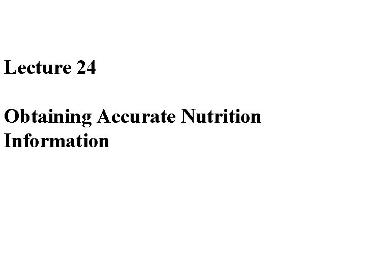 Lecture 24 Obtaining Accurate Nutrition Information 