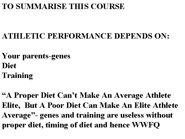 TO SUMMARISE THIS COURSE ATHLETIC PERFORMANCE DEPENDS ON: Your parents-genes Diet Training “A Proper