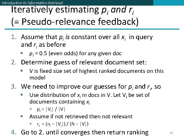 Introduction to Information Retrieval Iteratively estimating pi and ri (= Pseudo-relevance feedback) 1. Assume