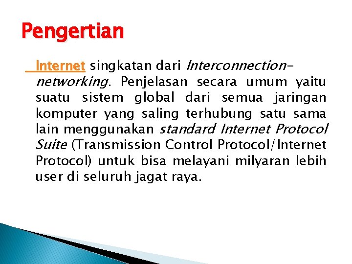 Pengertian Internet singkatan dari Interconnectionnetworking. Penjelasan secara umum yaitu suatu sistem global dari semua