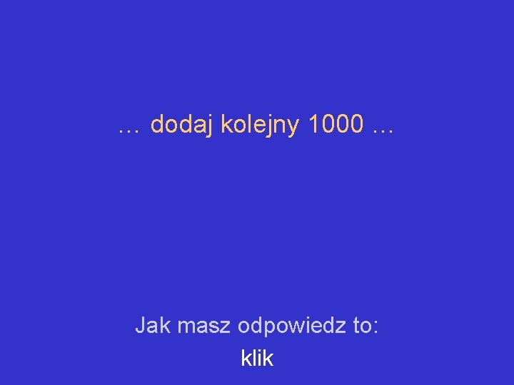 … dodaj kolejny 1000 … Jak masz odpowiedz to: klik 