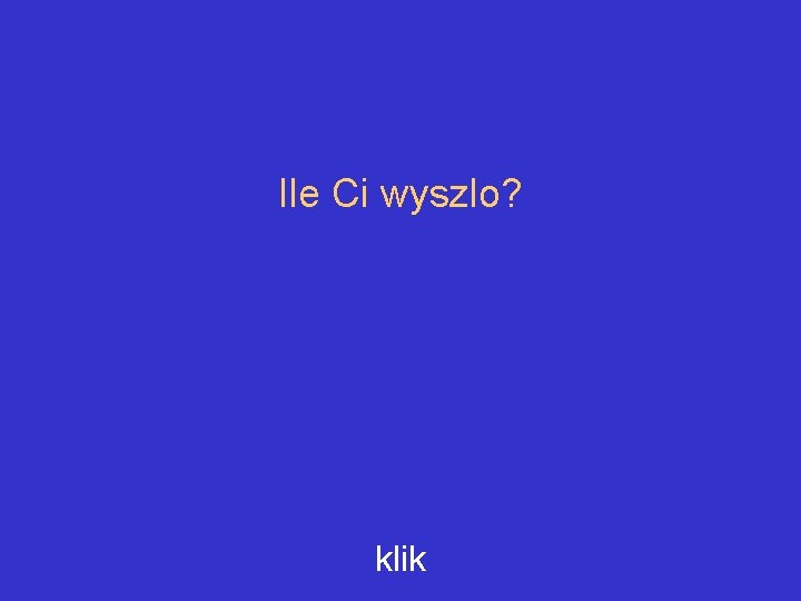 Ile Ci wyszlo? klik 