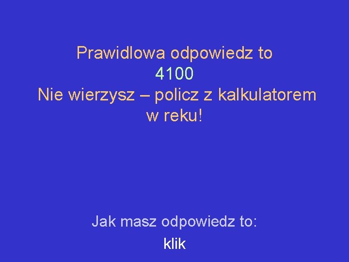 Prawidlowa odpowiedz to 4100 Nie wierzysz – policz z kalkulatorem w reku! Jak masz