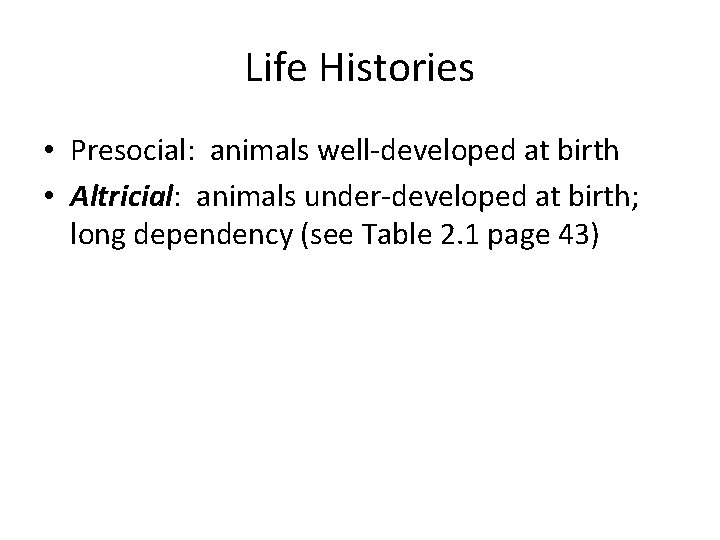 Life Histories • Presocial: animals well-developed at birth • Altricial: animals under-developed at birth;