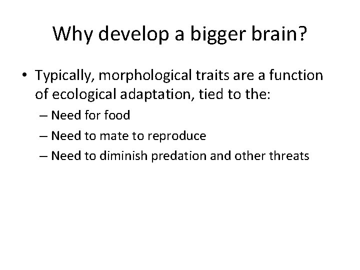 Why develop a bigger brain? • Typically, morphological traits are a function of ecological