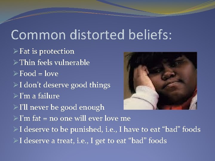 Common distorted beliefs: Ø Fat is protection Ø Thin feels vulnerable Ø Food =