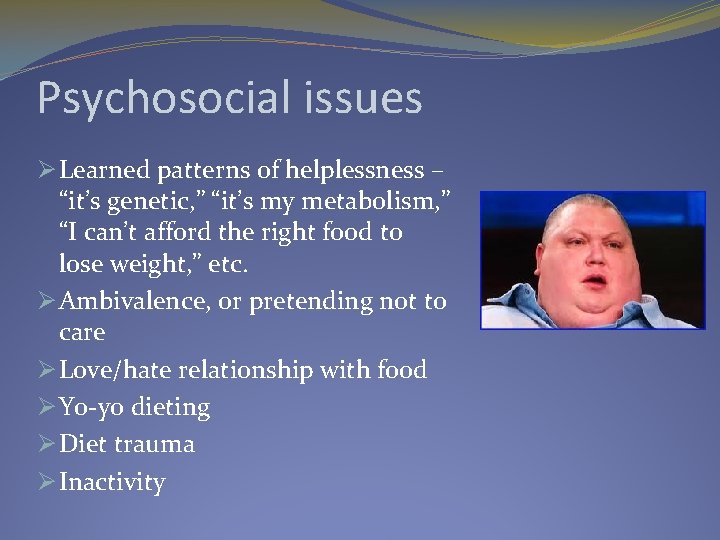 Psychosocial issues Ø Learned patterns of helplessness – “it’s genetic, ” “it’s my metabolism,
