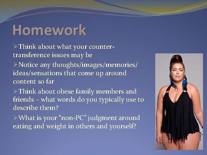 Homework ØThink about what your countertransference issues may be ØNotice any thoughts/images/memories/ ideas/sensations that