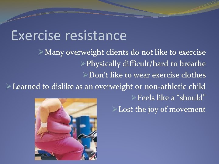 Exercise resistance Ø Many overweight clients do not like to exercise Ø Physically difficult/hard