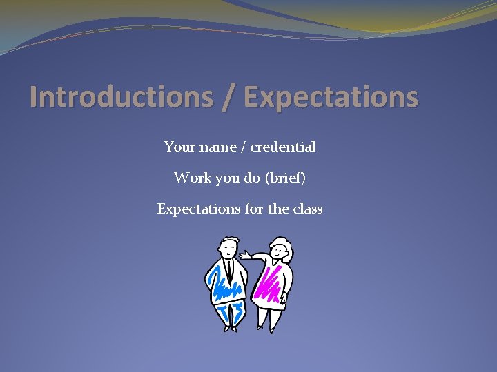 Introductions / Expectations Your name / credential Work you do (brief) Expectations for the