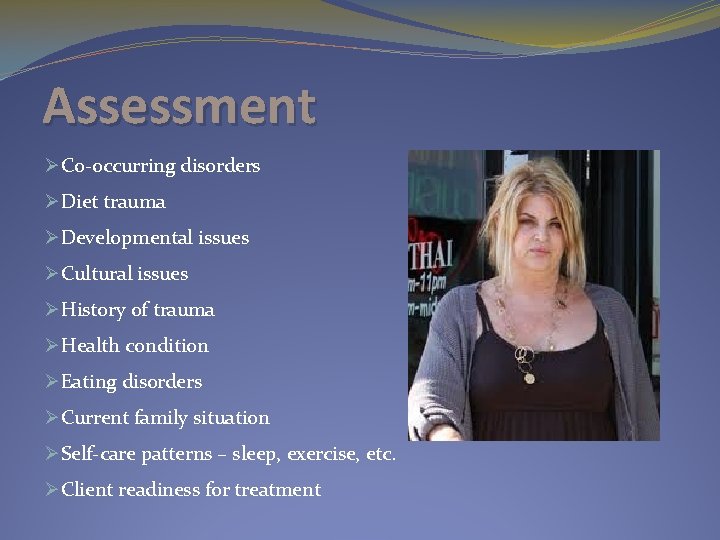 Assessment ØCo-occurring disorders ØDiet trauma ØDevelopmental issues ØCultural issues ØHistory of trauma ØHealth condition