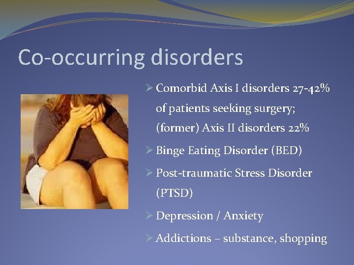 Co-occurring disorders Ø Comorbid Axis I disorders 27 -42% of patients seeking surgery; (former)