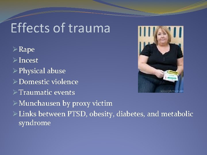 Effects of trauma Ø Rape Ø Incest Ø Physical abuse Ø Domestic violence Ø