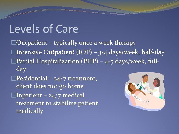 Levels of Care �Outpatient – typically once a week therapy �Intensive Outpatient (IOP) –