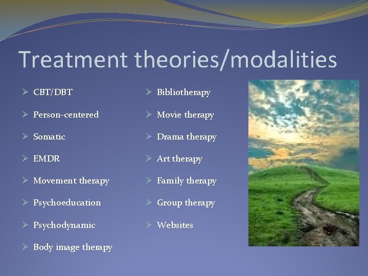 Treatment theories/modalities Ø CBT/DBT Ø Bibliotherapy Ø Person-centered Ø Movie therapy Ø Somatic Ø