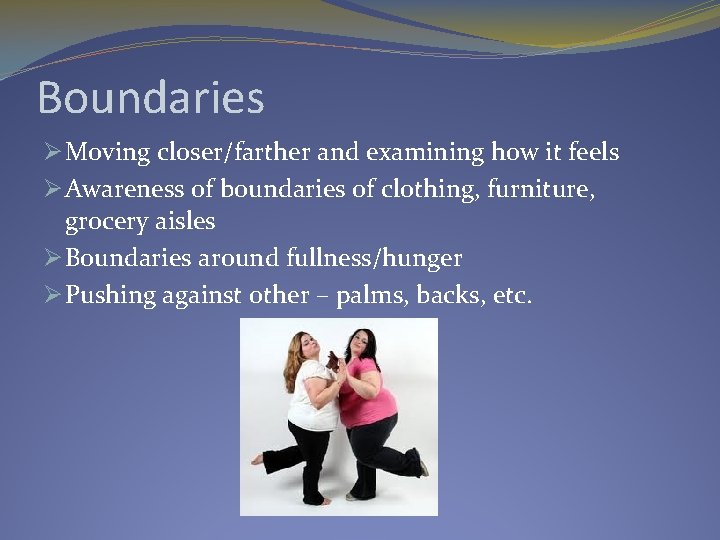 Boundaries Ø Moving closer/farther and examining how it feels Ø Awareness of boundaries of