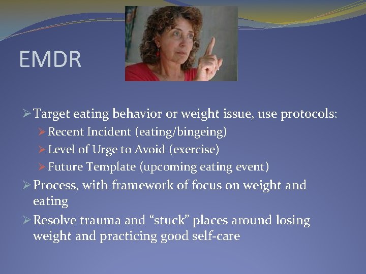 EMDR Ø Target eating behavior or weight issue, use protocols: Ø Recent Incident (eating/bingeing)