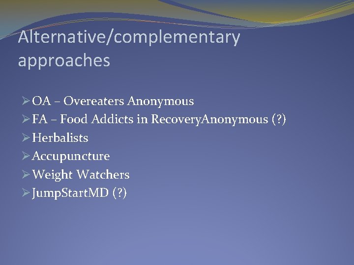 Alternative/complementary approaches Ø OA – Overeaters Anonymous Ø FA – Food Addicts in Recovery.