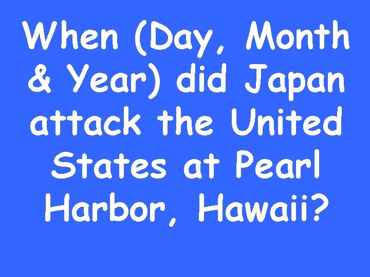 When (Day, Month & Year) did Japan attack the United States at Pearl Harbor,