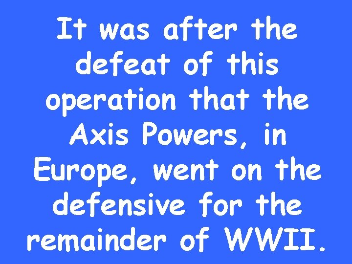 It was after the defeat of this operation that the Axis Powers, in Europe,