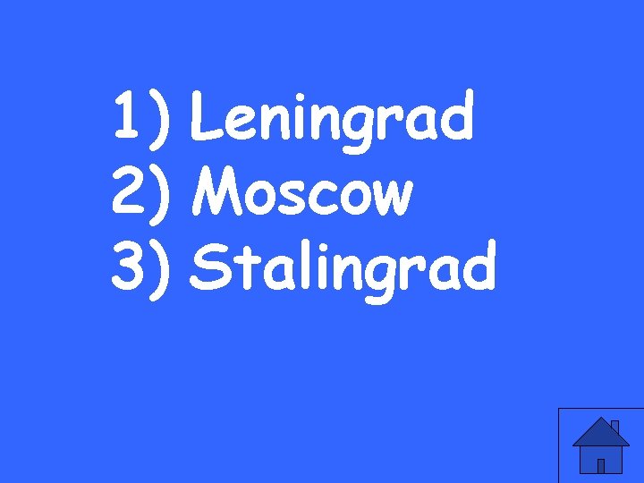 1) Leningrad 2) Moscow 3) Stalingrad 