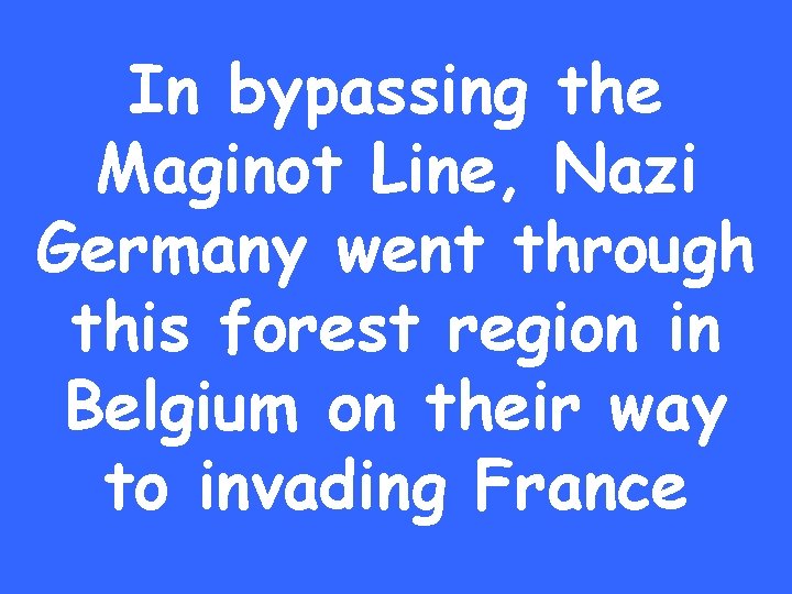 In bypassing the Maginot Line, Nazi Germany went through this forest region in Belgium