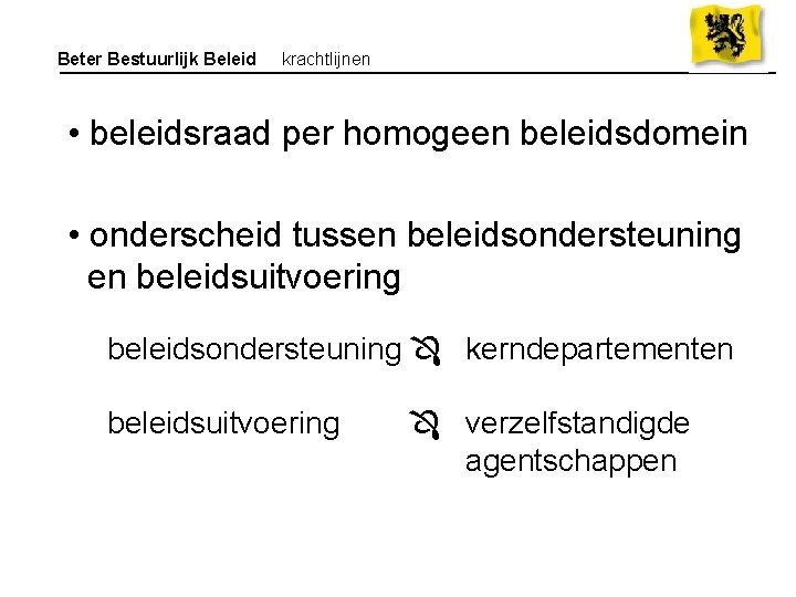 Beter Bestuurlijk Beleid krachtlijnen • beleidsraad per homogeen beleidsdomein • onderscheid tussen beleidsondersteuning en