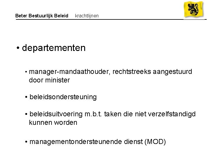 Beter Bestuurlijk Beleid krachtlijnen • departementen • manager-mandaathouder, rechtstreeks aangestuurd door minister • beleidsondersteuning