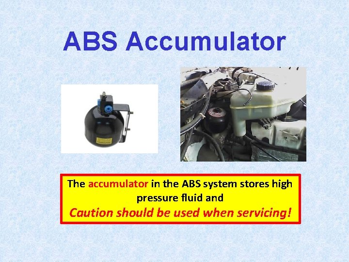 ABS Accumulator The accumulator in the ABS system stores high pressure fluid and Caution