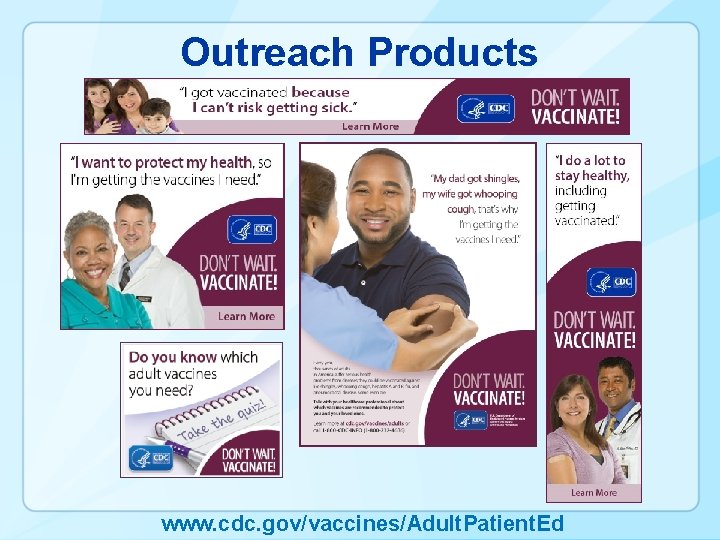 Outreach Products www. cdc. gov/vaccines/Adult. Patient. Ed 