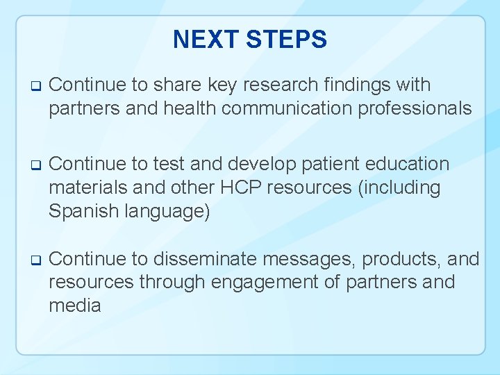 NEXT STEPS q Continue to share key research findings with partners and health communication