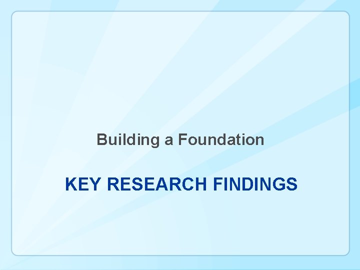 Building a Foundation KEY RESEARCH FINDINGS 