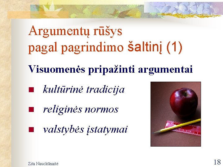 Argumentų rūšys pagal pagrindimo šaltinį (1) Visuomenės pripažinti argumentai n kultūrinė tradicija n religinės