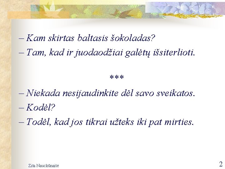 – Kam skirtas baltasis šokoladas? – Tam, kad ir juodaodžiai galėtų išsiterlioti. *** –