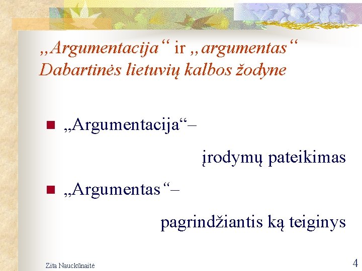 „Argumentacija“ ir „argumentas“ Dabartinės lietuvių kalbos žodyne n „Argumentacija“– įrodymų pateikimas n „Argumentas“– pagrindžiantis