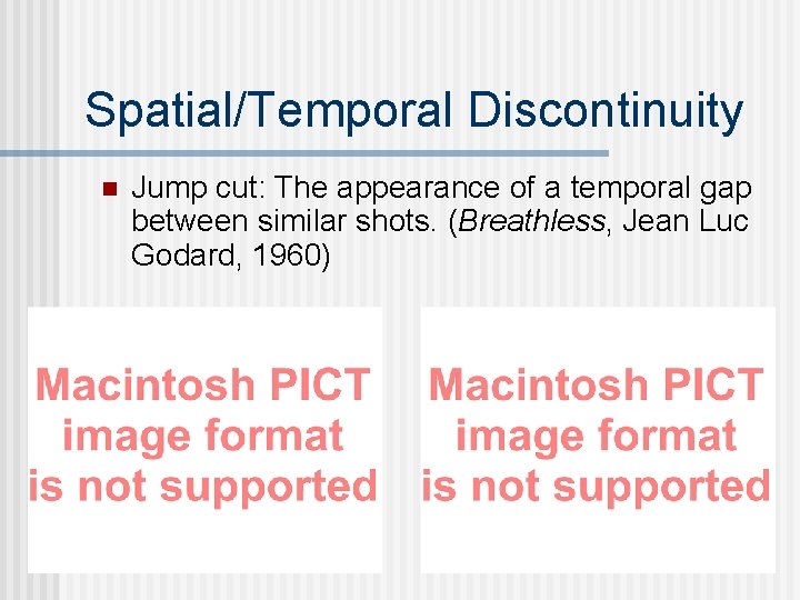 Spatial/Temporal Discontinuity n Jump cut: The appearance of a temporal gap between similar shots.