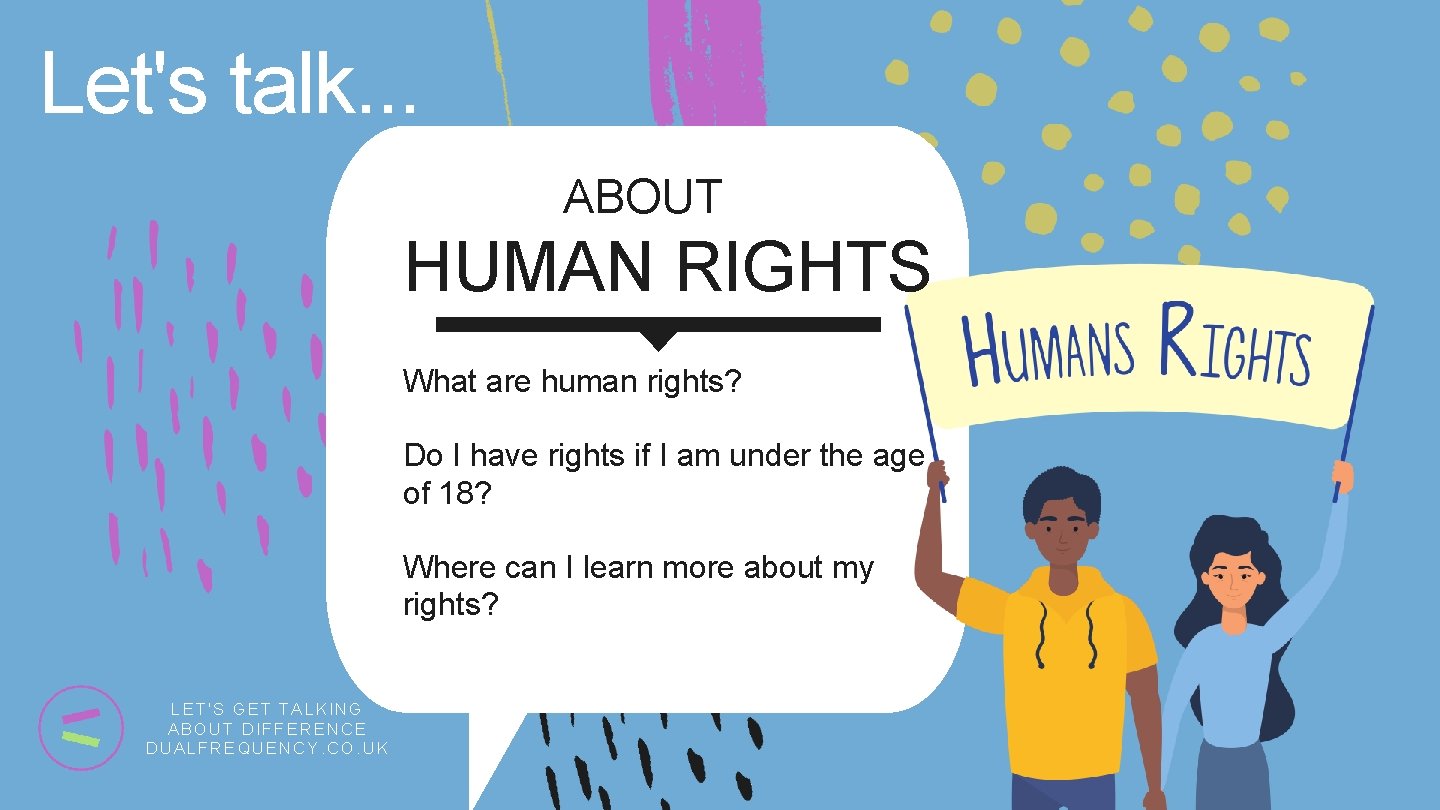 Let's talk. . . ABOUT HUMAN RIGHTS What are human rights? Do I have