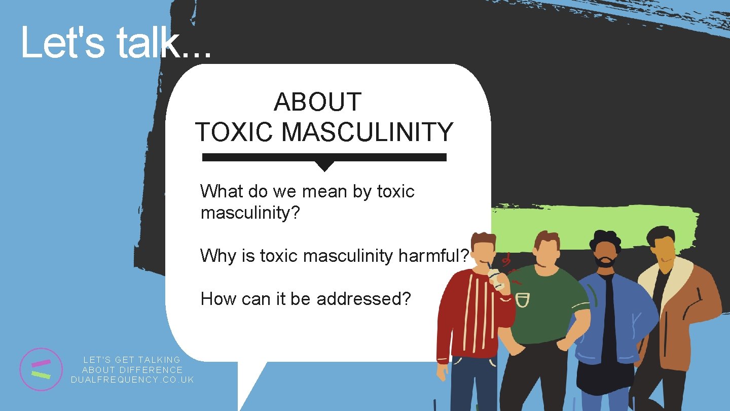 Let's talk. . . ABOUT TOXIC MASCULINITY What do we mean by toxic masculinity?