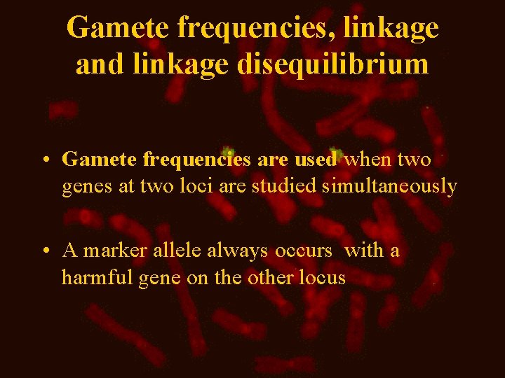 Gamete frequencies, linkage and linkage disequilibrium • Gamete frequencies are used when two genes