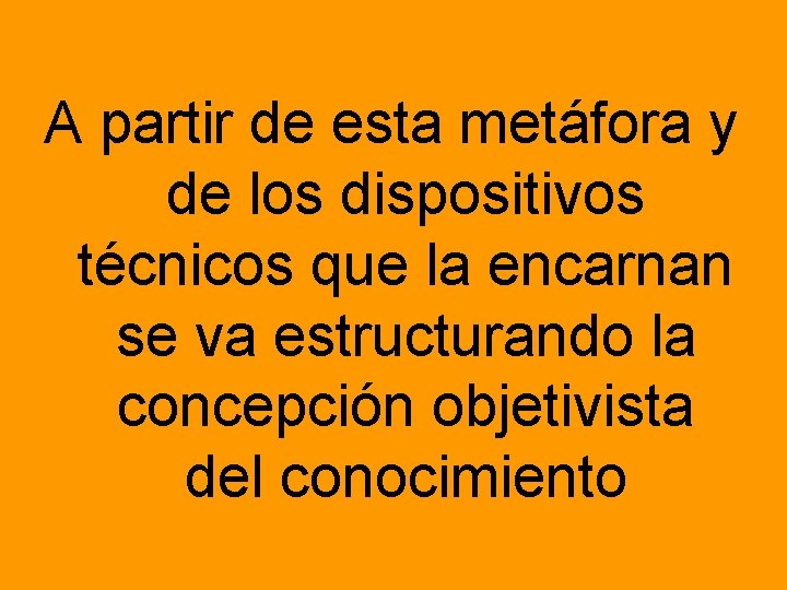 A partir de esta metáfora y de los dispositivos técnicos que la encarnan se