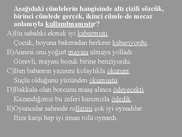 Aşağıdaki cümlelerin hangisinde altı çizili sözcük, birinci cümlede gerçek, ikinci cümle de mecaz anlamıyla