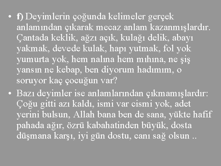  • f) Deyimlerin çoğunda kelimeler gerçek anlamından çıkarak mecaz anlam kazanmışlardır. Çantada keklik,