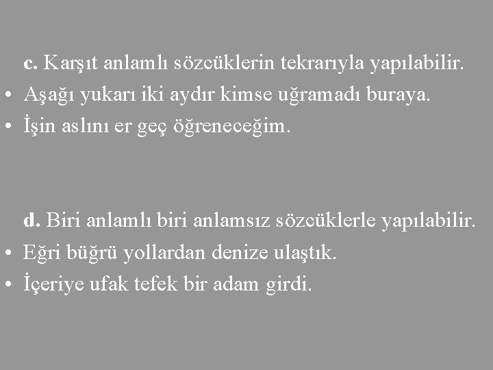 c. Karşıt anlamlı sözcüklerin tekrarıyla yapılabilir. • Aşağı yukarı iki aydır kimse uğramadı buraya.