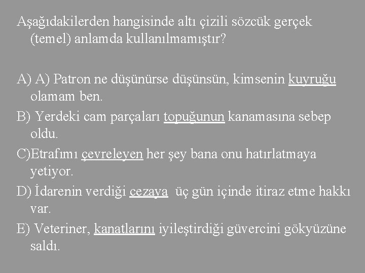 Aşağıdakilerden hangisinde altı çizili sözcük gerçek (temel) anlamda kullanılmamıştır? A) A) Patron ne düşünürse